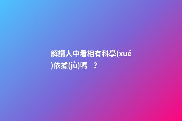 解讀人中看相有科學(xué)依據(jù)嗎？